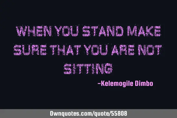When you stand make sure that you are not