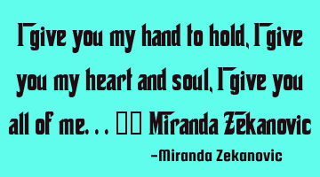 I give you my hand to hold, I give you my heart and soul, I give you all of me...❤️ Miranda Z