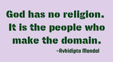 God has no religion. It is the people who make the domain.