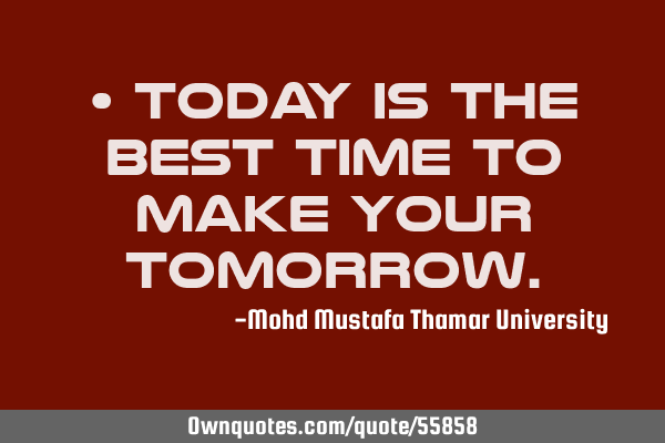 • Today is the best time to make your