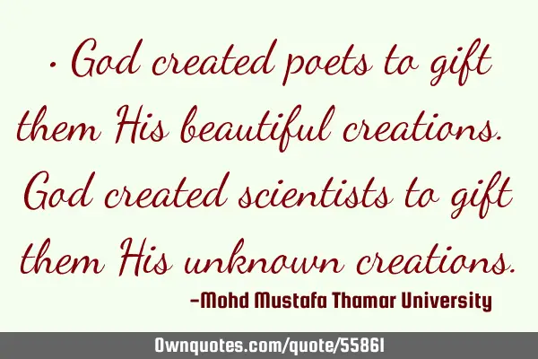 • God created poets to gift them His beautiful creations. God created scientists to gift them His