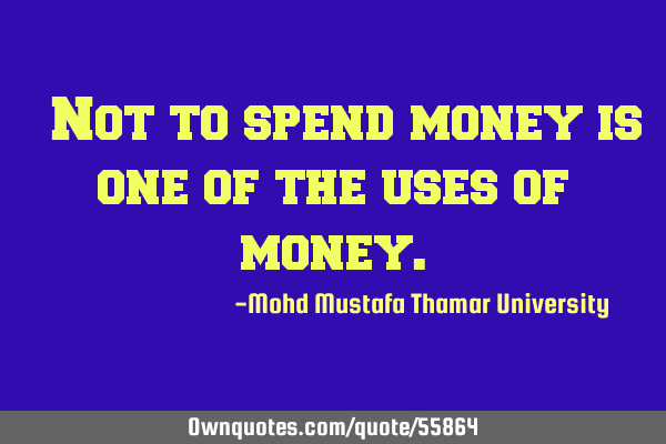 • Not to spend money is one of the uses of