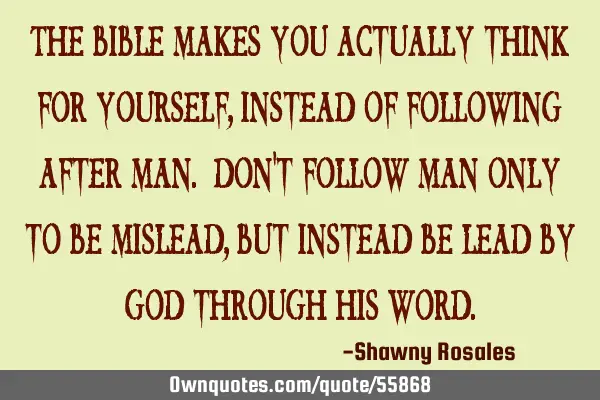 The Bible makes you actually think for yourself, instead of following after man. Don