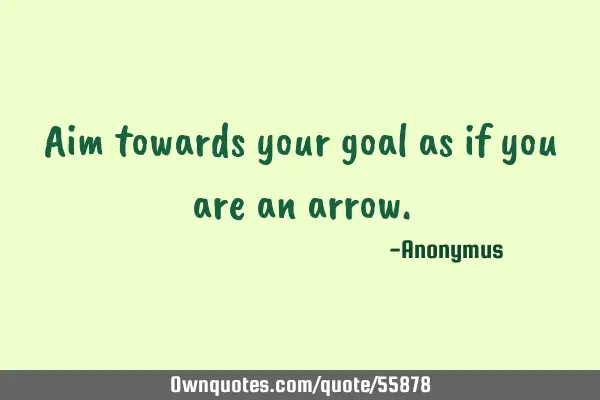 Aim towards your goal as if you are an