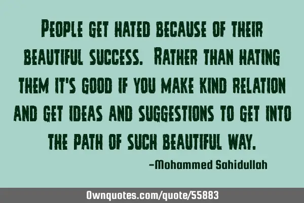 People get hated because of their beautiful success. Rather than hating them it