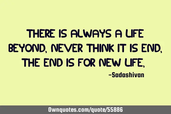 There is always a life beyond, Never think it is end, The end is for new life,