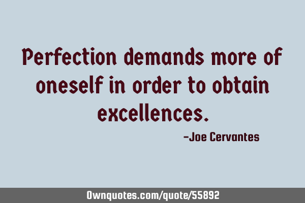 Perfection demands more of oneself in order to obtain