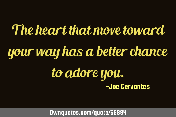 The heart that move toward your way has a better chance to adore