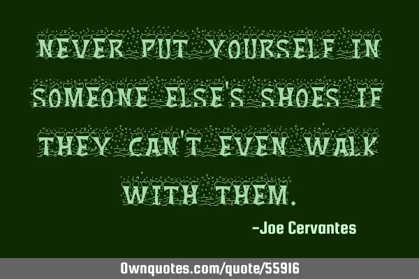 Never put yourself in someone else