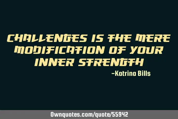 Challenges is the mere modification of your inner
