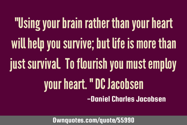 "Using your brain rather than your heart will help you survive; but life is more than just