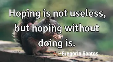 Hoping is not useless, but hoping without doing