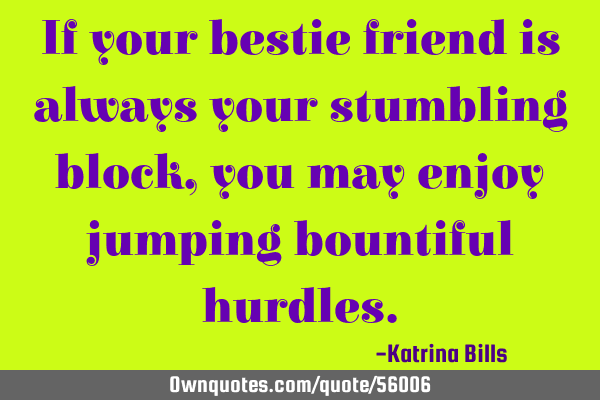 If your bestie friend is always your stumbling block, you may enjoy jumping bountiful