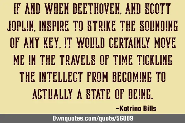 If and when Beethoven,and Scott Joplin,inspire to strike the sounding of any key, it would