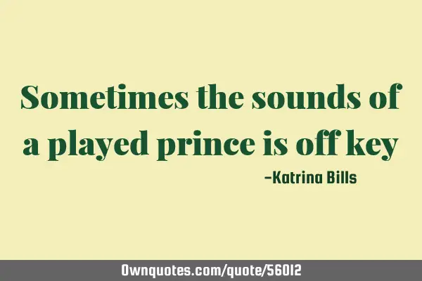 Sometimes the sounds of a played prince is off
