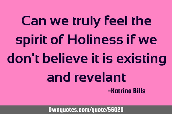 Can we truly feel the spirit of Holiness if we don