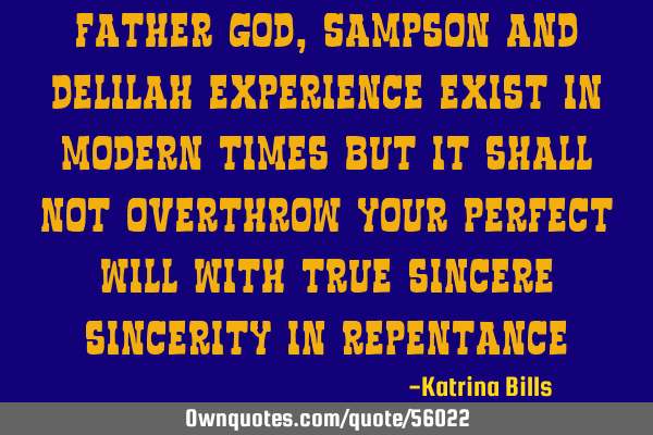 Father God, Sampson and Delilah experience exist in modern times but it shall not overthrow your