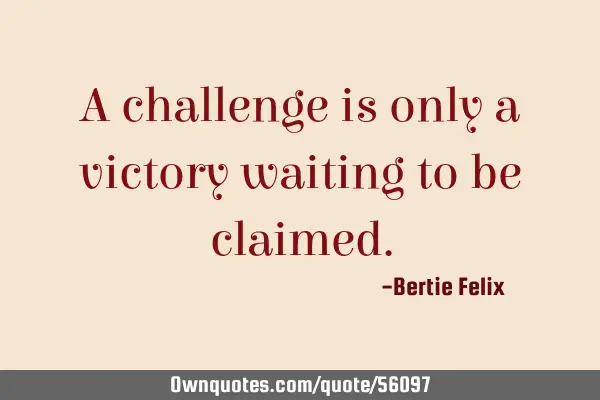 A challenge is only a victory waiting to be