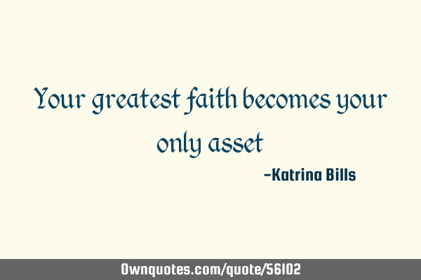 Your greatest faith becomes your only