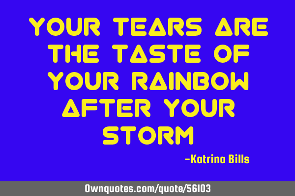 Your tears are the taste of your rainbow after your