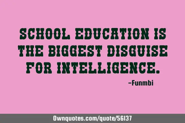 School education is the biggest disguise for