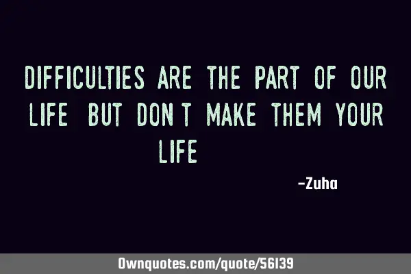 Difficulties are the part of our life,but don