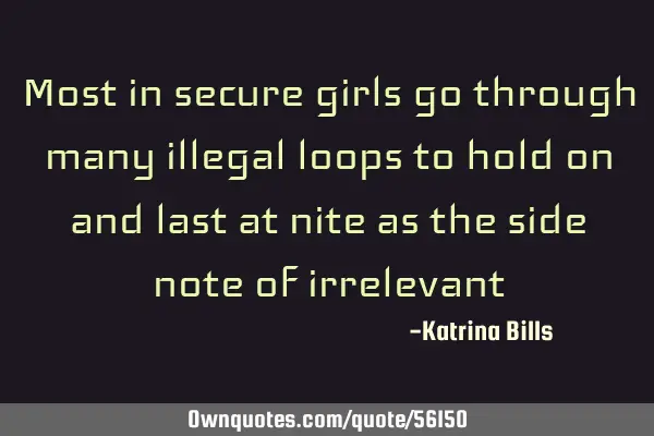Most in secure girls go through many illegal loops to hold on and last at nite as the side note of