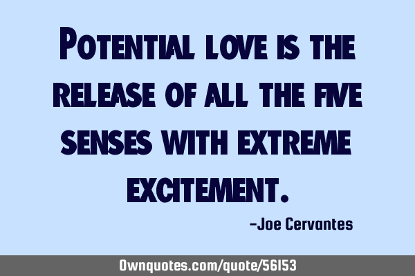 Potential love is the release of all the five senses with extreme