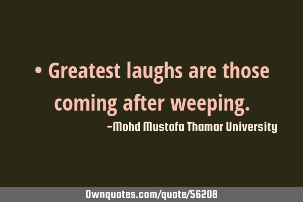 • Greatest laughs are those coming after