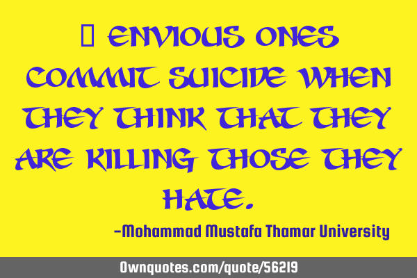 • Envious ones commit suicide when they think that they are killing those they