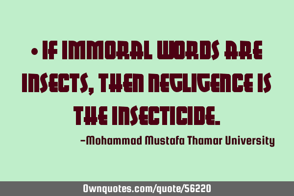 • If immoral words are insects, then negligence is the