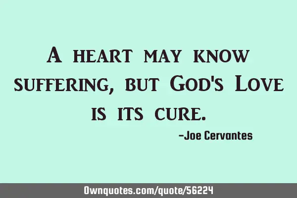 A heart may know suffering, but God