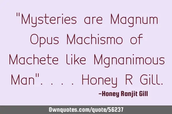 "Mysteries are Magnum Opus Machismo of Machete like Mgnanimous Man"....Honey R G