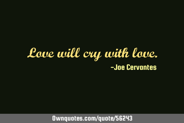 Love will cry with