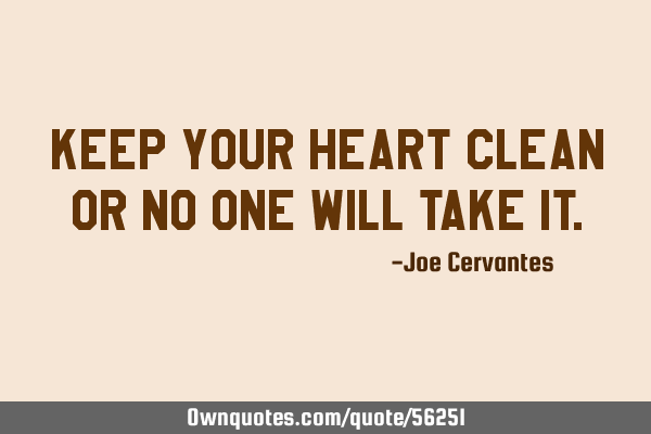 Keep your heart clean or no one will take