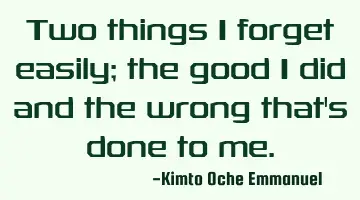 Two things I forget easily; the good I did and the wrong that's done to me.