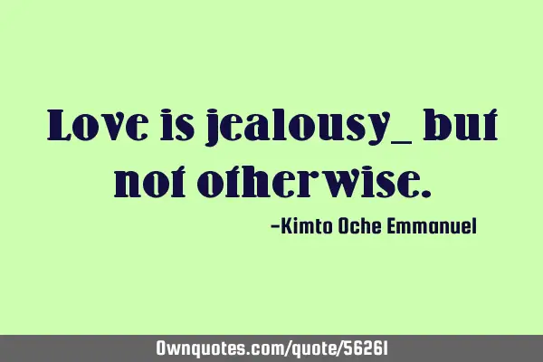 Love is jealousy_ but not