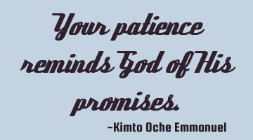 Your patience reminds God of His promises.