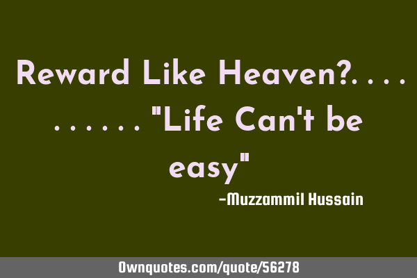 Reward Like Heaven?.........."Life Can