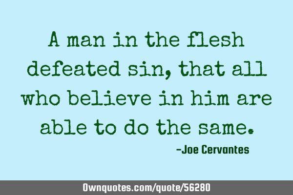 A man in the flesh defeated sin, that all who believe in him are able to do the