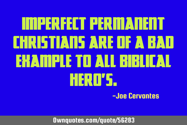 Imperfect permanent Christians are of a bad example to all biblical hero