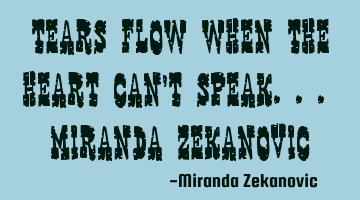 Tears flow when the heart can't speak... Miranda Zekanovic