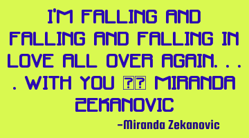 I'm falling And falling And falling in love all over again....with you ❤️ Miranda Zekanovic