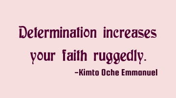 Determination increases your faith ruggedly.