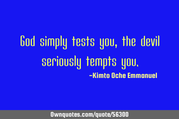 God simply tests you, the devil seriously tempts