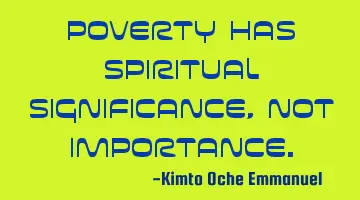 Poverty has spiritual significance, not importance.