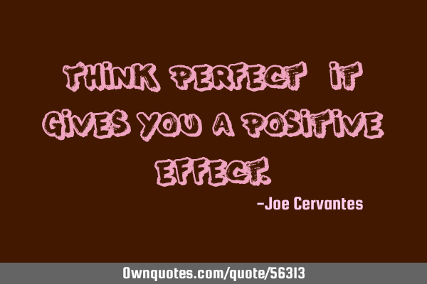 Think perfect, it gives you a positive