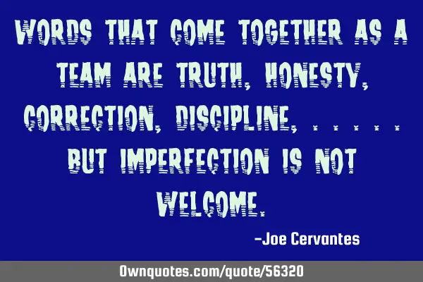Words that come together as a team are truth, honesty, correction, discipline, .....but