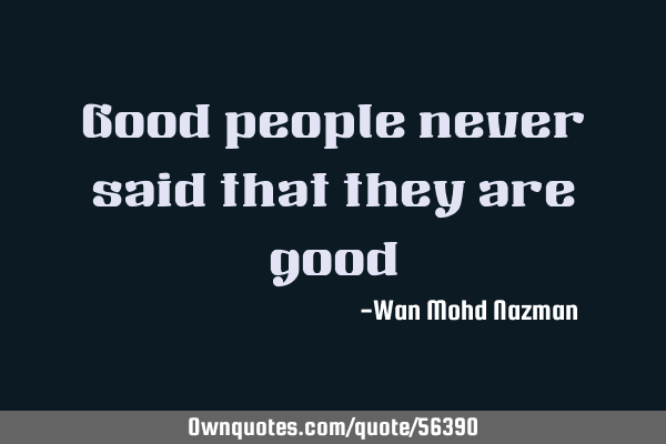 Good people never said that they are