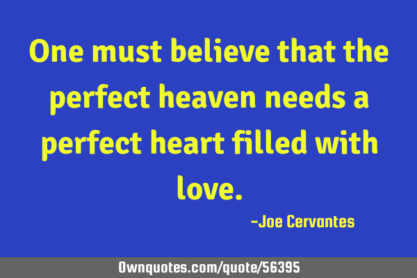 One must believe that the perfect heaven needs a perfect heart filled with